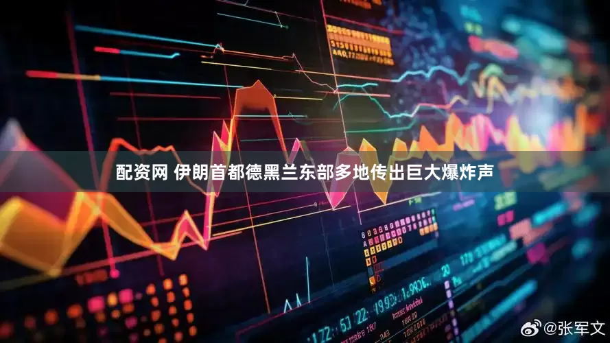 配资网 伊朗首都德黑兰东部多地传出巨大爆炸声