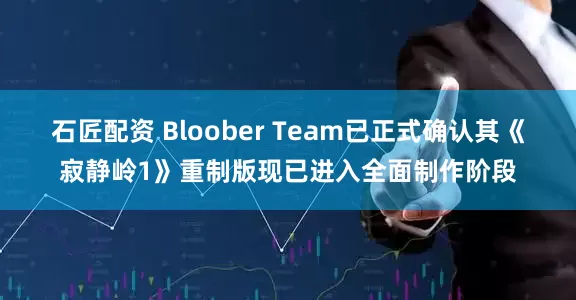 石匠配资 Bloober Team已正式确认其《寂静岭1》重制版现已进入全面制作阶段