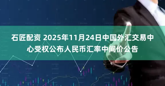 石匠配资 2025年11月24日中国外汇交易中心受权公布人民币汇率中间价公告